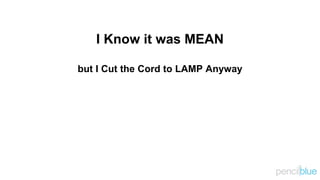 I Know it was MEAN
but I Cut the Cord to LAMP Anyway
 