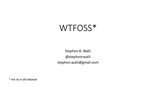WTFOSS*
Stephen	R.	Walli
@stephenrwalli
stephen.walli@gmail.com
*	Hat	tip	to	@codepope
 