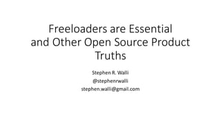 Freeloaders	are	Essential
and	Other	Open	Source	Product	
Truths
Stephen	R.	Walli
@stephenrwalli
stephen.walli@gmail.com
 