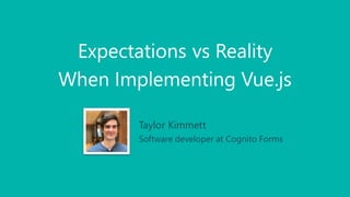 Expectations vs Reality
When Implementing Vue.js
Taylor Kimmett
Software developer at Cognito Forms
 