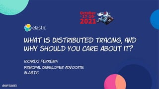What is Distributed Tracing, and
Why Should You Care About it?
Ricardo Ferreira
Principal Developer Advocate
Elastic
@riferrei
 
