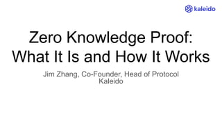 Zero Knowledge Proof:
What It Is and How It Works
Jim Zhang, Co-Founder, Head of Protocol
Kaleido
 