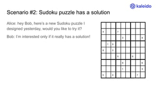 Scenario #2: Sudoku puzzle has a solution
Alice: hey Bob, here’s a new Sudoku puzzle I
designed yesterday, would you like to try it?
Bob: I’m interested only if it really has a solution!
 