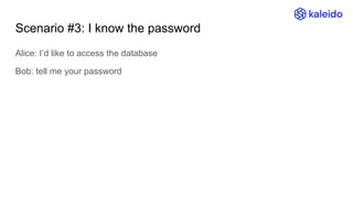 Scenario #3: I know the password
Alice: I’d like to access the database
Bob: tell me your password
 