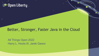 Better, Stronger, Faster Java in the Cloud
All Things Open 2022
Harry L. Hoots III, Jarek Gawor
 