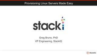 Provisioning Linux Servers Made Easy
Greg Bruno, PhD
VP Engineering, StackIQ
 