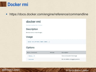 41
© 2018 Brent Laster@BrentCLaster
Docker rmi
§ https://docs.docker.com/engine/reference/commandline
 
