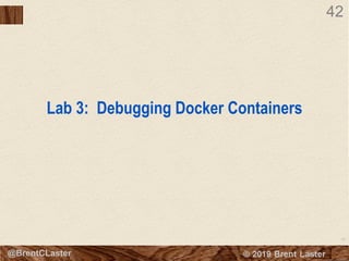 42
© 2018 Brent Laster@BrentCLaster
42
Lab 3: Debugging Docker Containers
 