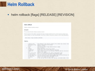 87
© 2018 Brent Laster@BrentCLaster
Helm Rollback
§ helm rollback [flags] [RELEASE] [REVISION]
 