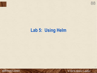 88
© 2018 Brent Laster@BrentCLaster
88
Lab 5: Using Helm
 