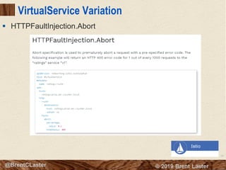 98
© 2018 Brent Laster@BrentCLaster
VirtualService Variation
§ HTTPFaultInjection.Abort
 