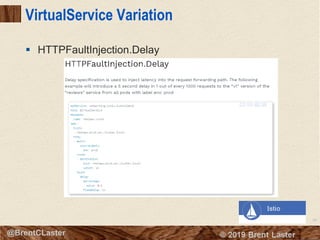 99
© 2018 Brent Laster@BrentCLaster
VirtualService Variation
§ HTTPFaultInjection.Delay
 