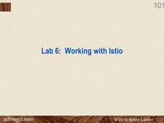 101
© 2018 Brent Laster@BrentCLaster
101
Lab 6: Working with Istio
 