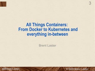 3
© 2018 Brent Laster@BrentCLaster
3
All Things Containers:
From Docker to Kubernetes and
everything in-between
Brent Laster
 