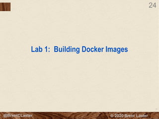 24
© 2018 Brent Laster@BrentCLaster
24
Lab 1: Building Docker Images
 
