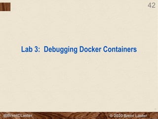 42
© 2018 Brent Laster@BrentCLaster
42
Lab 3: Debugging Docker Containers
 