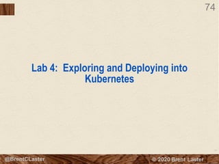 74
© 2018 Brent Laster@BrentCLaster
74
Lab 4: Exploring and Deploying into
Kubernetes
 