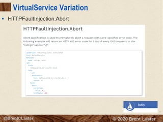 97
© 2018 Brent Laster@BrentCLaster
VirtualService Variation
§ HTTPFaultInjection.Abort
 
