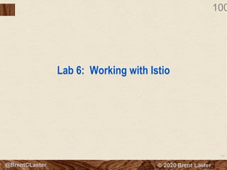 100
© 2018 Brent Laster@BrentCLaster
100
Lab 6: Working with Istio
 