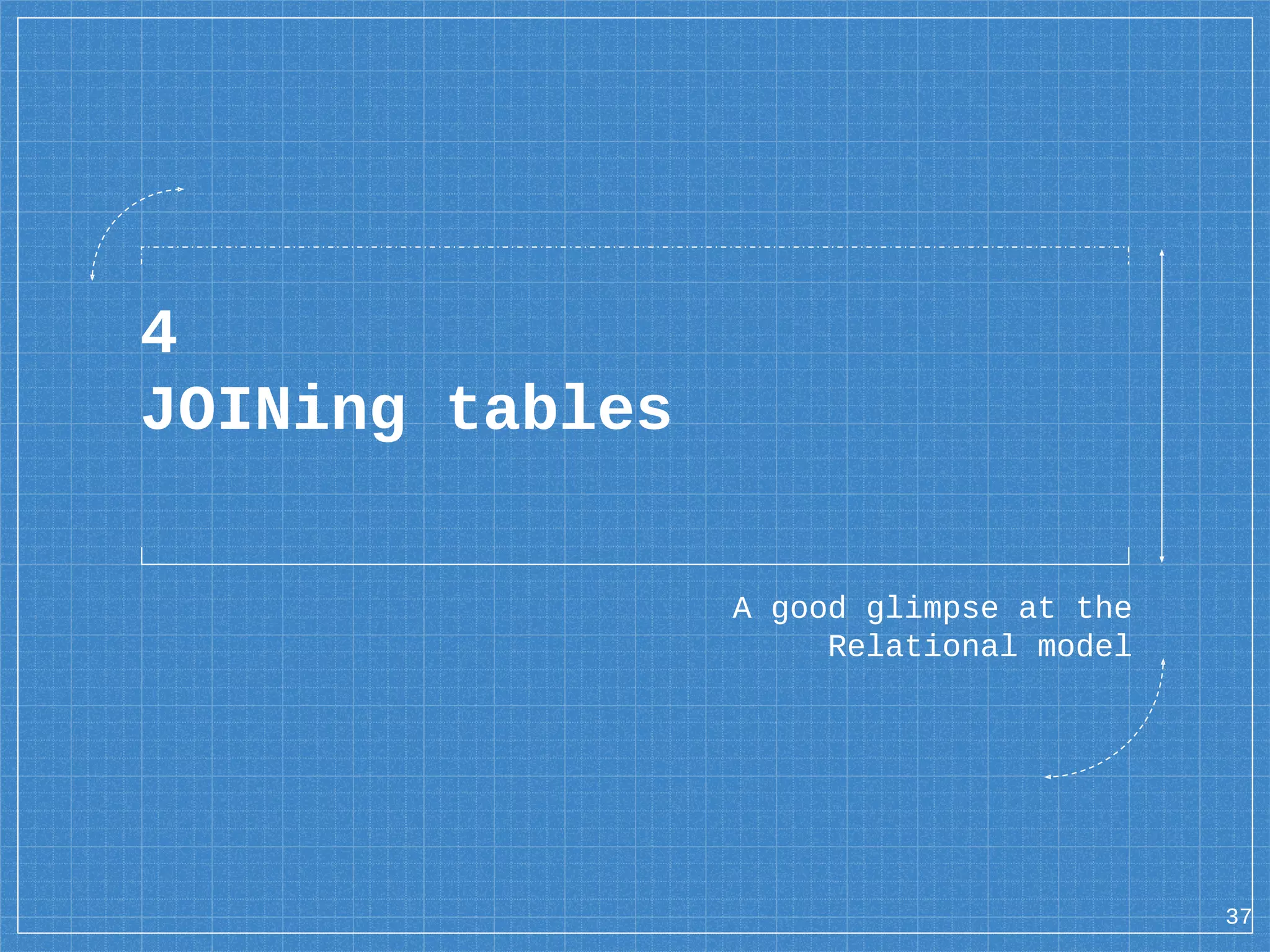 4 JOINing tables A good glimpse at the Relational model 37 