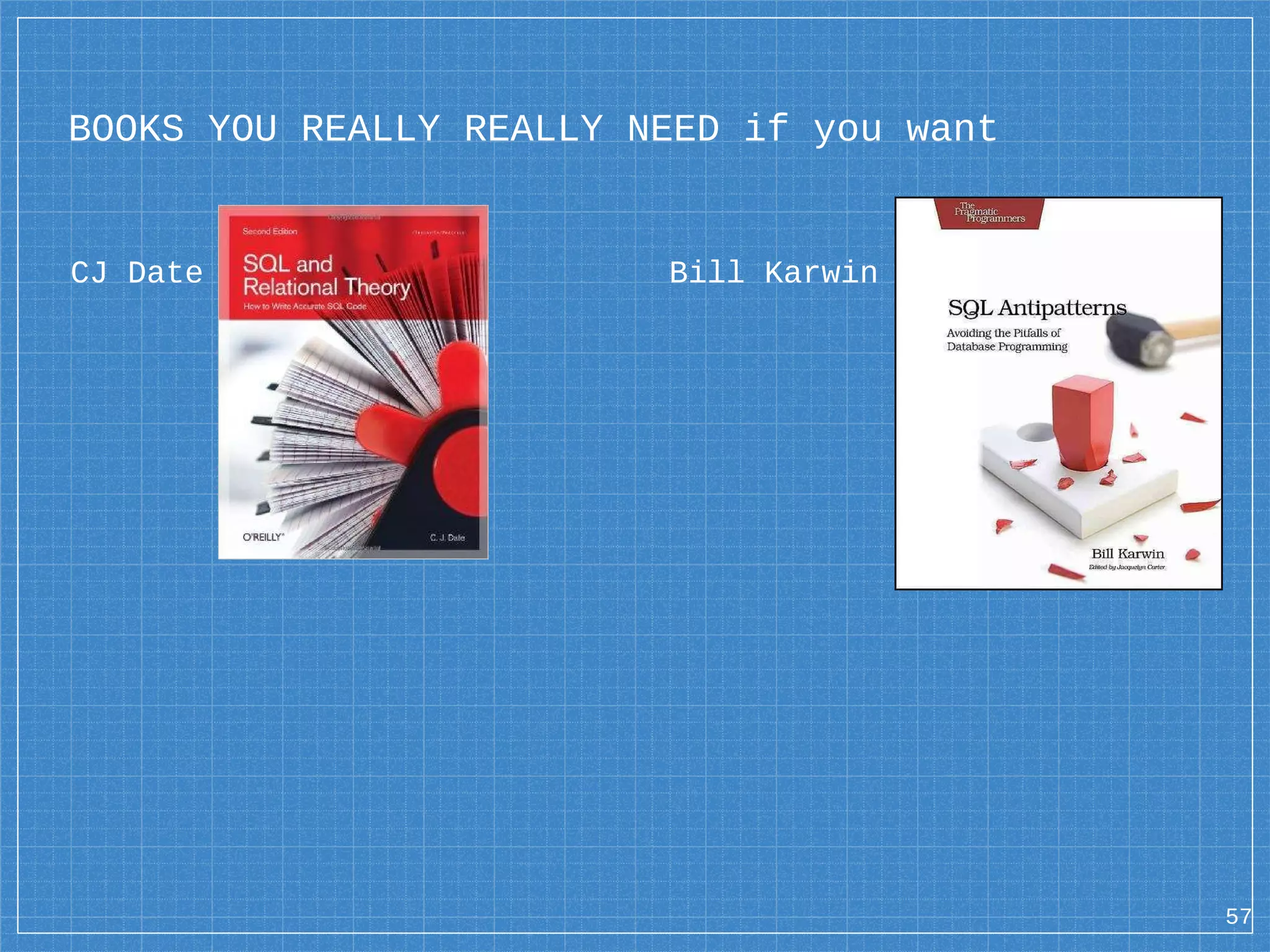 BOOKS YOU REALLY REALLY NEED if you want CJ Date Bill Karwin 57 