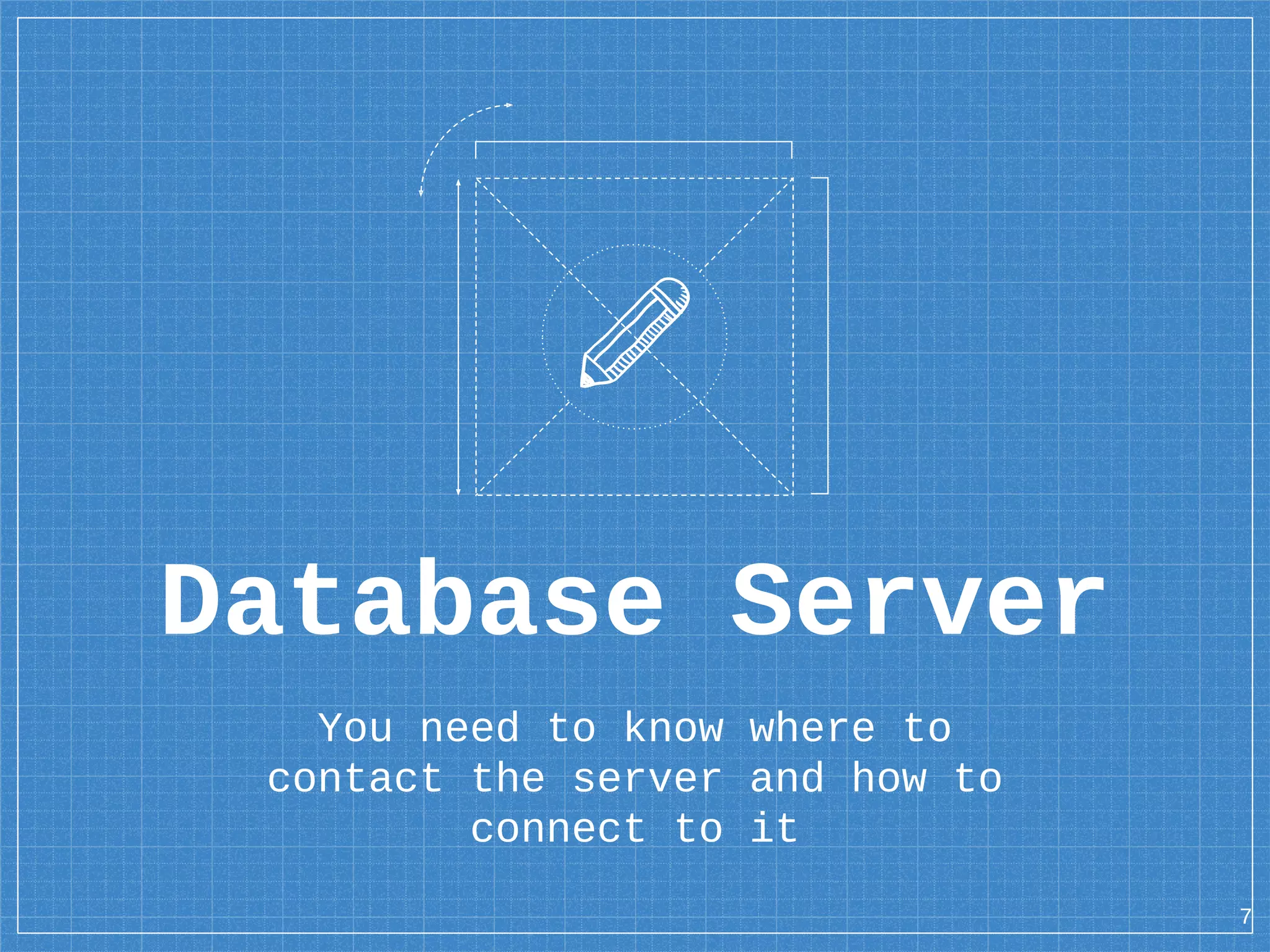 Database Server You need to know where to contact the server and how to connect to it 7 