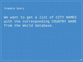 We want to get a list of CITY NAMES
with the corresponding COUNTRY NAME
from the World database.
Example Query
20
 