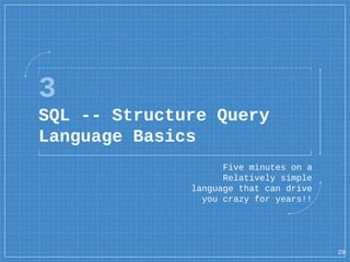 3
SQL -- Structure Query
Language Basics
Five minutes on a
Relatively simple
language that can drive
you crazy for years!!...