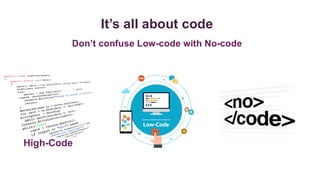 Don’t confuse Low-code with No-code
It’s all about code
High-Code
 