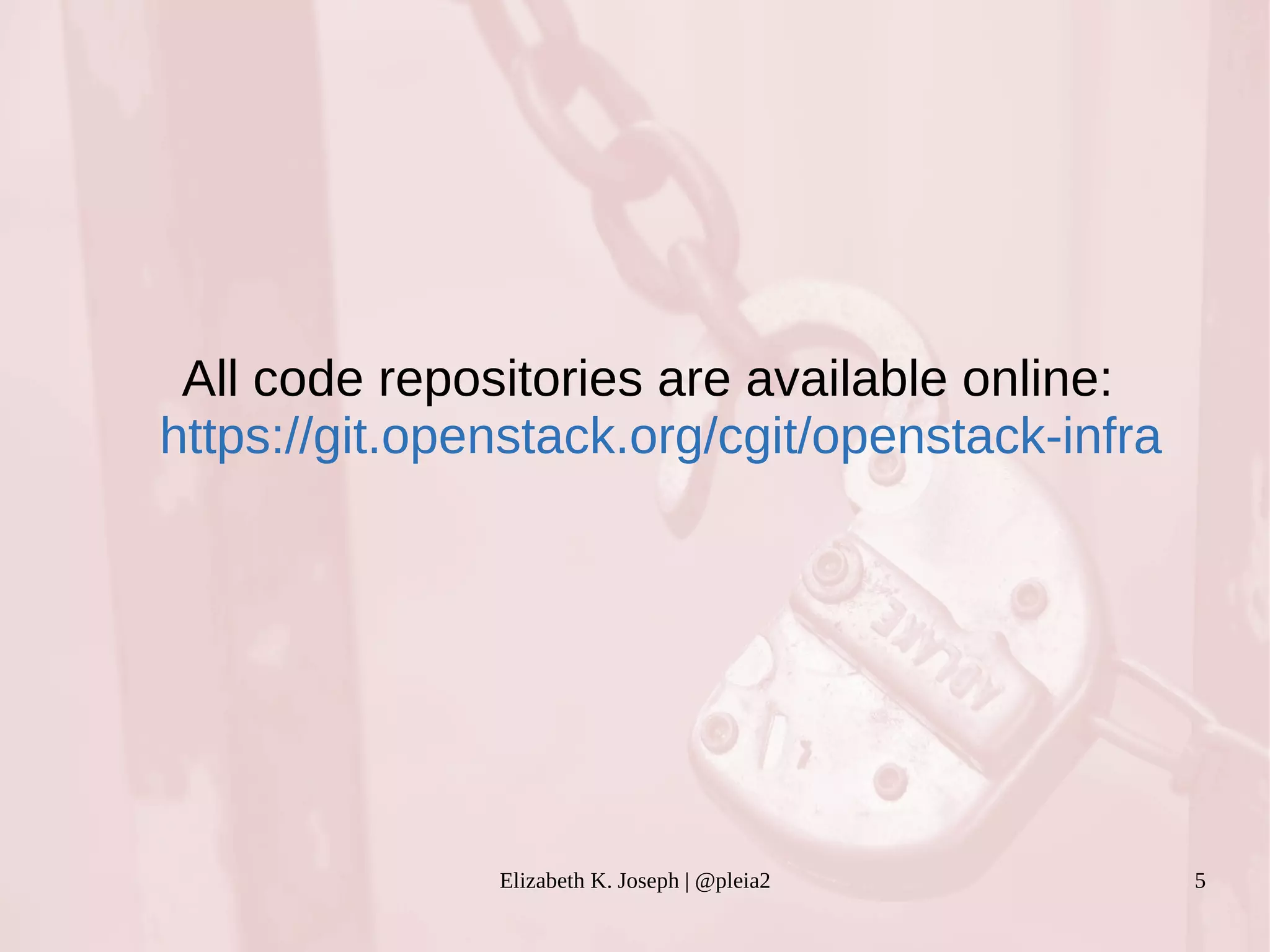 All code repositories are available online: 
https://git.openstack.org/cgit/openstack-infra 
Elizabeth K. Joseph | @pleia2 5 
 