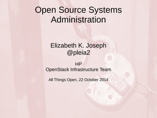 Open Source Systems 
Administration 
Elizabeth K. Joseph 
@pleia2 
HP 
OpenStack Infrastructure Team 
All Things Open, 22 October 2014 
 