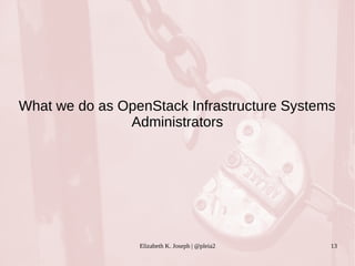 What we do as OpenStack Infrastructure Systems 
Administrators 
Elizabeth K. Joseph | @pleia2 13 
 