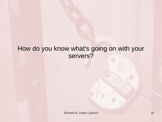 How do you know what's going on with your 
servers? 
Elizabeth K. Joseph | @pleia2 19 
 
