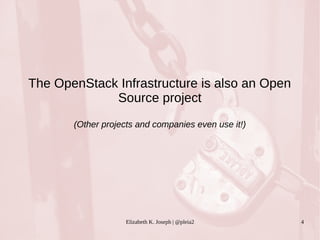 The OpenStack Infrastructure is also an Open 
Source project 
(Other projects and companies even use it!) 
Elizabeth K. Joseph | @pleia2 4 
 