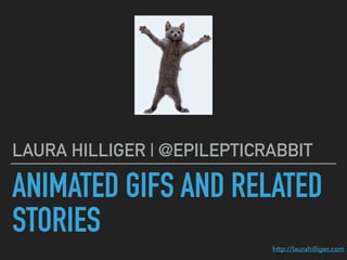 ANIMATED GIFS AND RELATED
STORIES
LAURA HILLIGER | @EPILEPTICRABBIT
http://laurahilliger.com
 