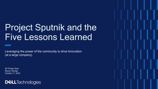 Project Sputnik and the
Five Lessons Learned
Leveraging the power of the community to drive Innovation
(at a large company)
All Things Open
Barton George
October 17, 2023
 