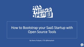 How to Bootstrap your SaaS Startup with
Open Source Tools
By Ramu Pulipati, CTO @Botsplash
 