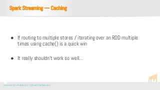 www.mammothdata.com | @mammothdataco
● If routing to multiple stores / iterating over an RDD multiple
times using cache() ...