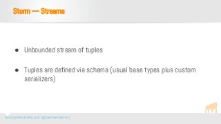 www.mammothdata.com | @mammothdataco
● Unbounded stream of tuples
● Tuples are defined via schema (usual base types plus custom
serializers)
Storm — Streams
 