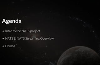 Agenda
Intro to the NATS project
NATS & NATS Streaming Overview
Demos
2 . 1
 