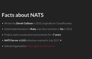 Facts about NATS
Written by Derek Collison in 2010, originally for CloudFoundry
Initial implementation in Ruby, was then r...