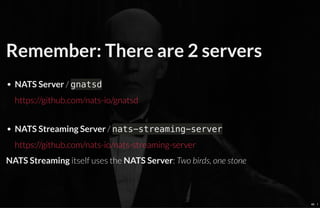 Remember: There are 2 servers
NATS Server / gnatsd
NATS Streaming Server / nats-streaming-server
NATS Streaming itself use...