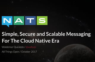 　　　　
Simple, Secure and Scalable Messaging
For The Cloud Native Era
Waldemar Quevedo /
All Things Open / October 2017
@wallyqs
1 . 1
 