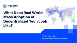 What Does Real World
Mass Adoption of
Decentralized Tech Look
Like?
All Things Open 2023
Karl Mozurkewich, Sr. Enterprise Architect
 