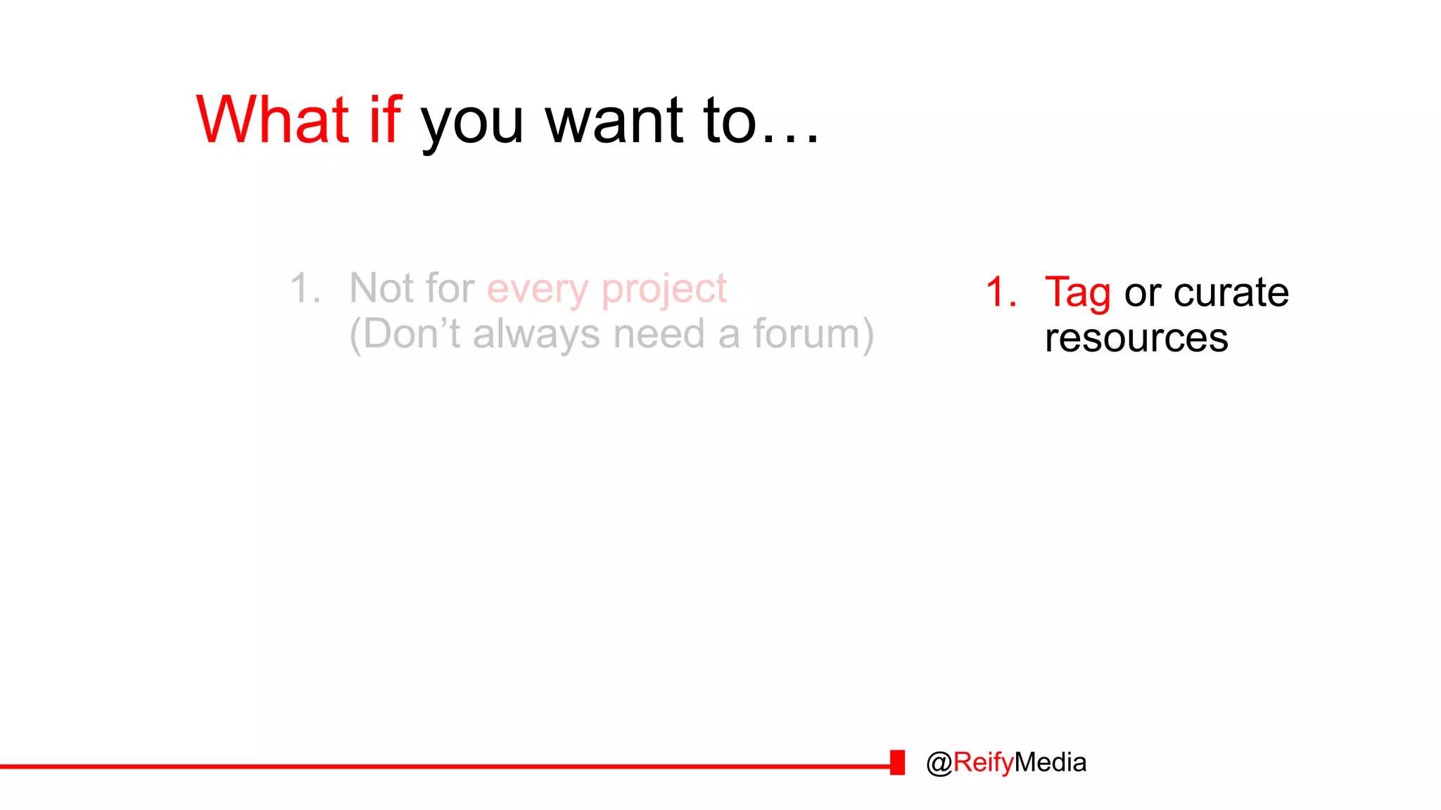 What if you want to… you want to…
1. Tag or curate
resources
1. Not for every project
(Don’t always need a forum)
@ReifyMedia
 
