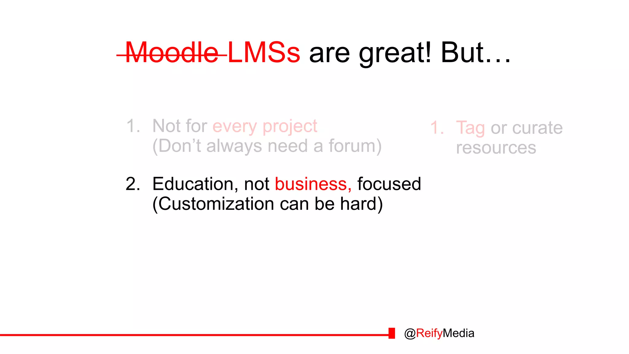 Moodle LMSs are great! But…
1. Not for every project
(Don’t always need a forum)
2. Education, not business, focused
(Customization can be hard)
@ReifyMedia
1. Tag or curate
resources
 