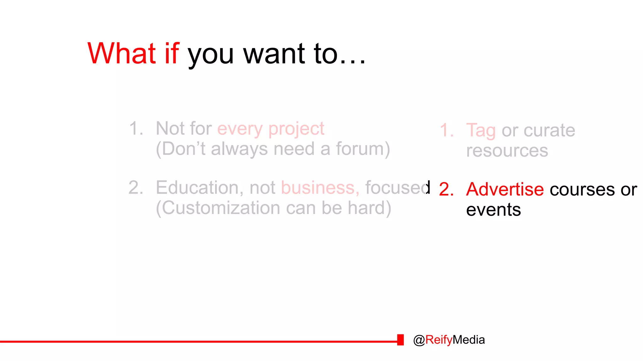 What if you want to… you want to…
1. Tag or curate
resources
2. Advertise courses or
events
1. Not for every project
(Don’t always need a forum)
2. Education, not business, focused
(Customization can be hard)
@ReifyMedia
 