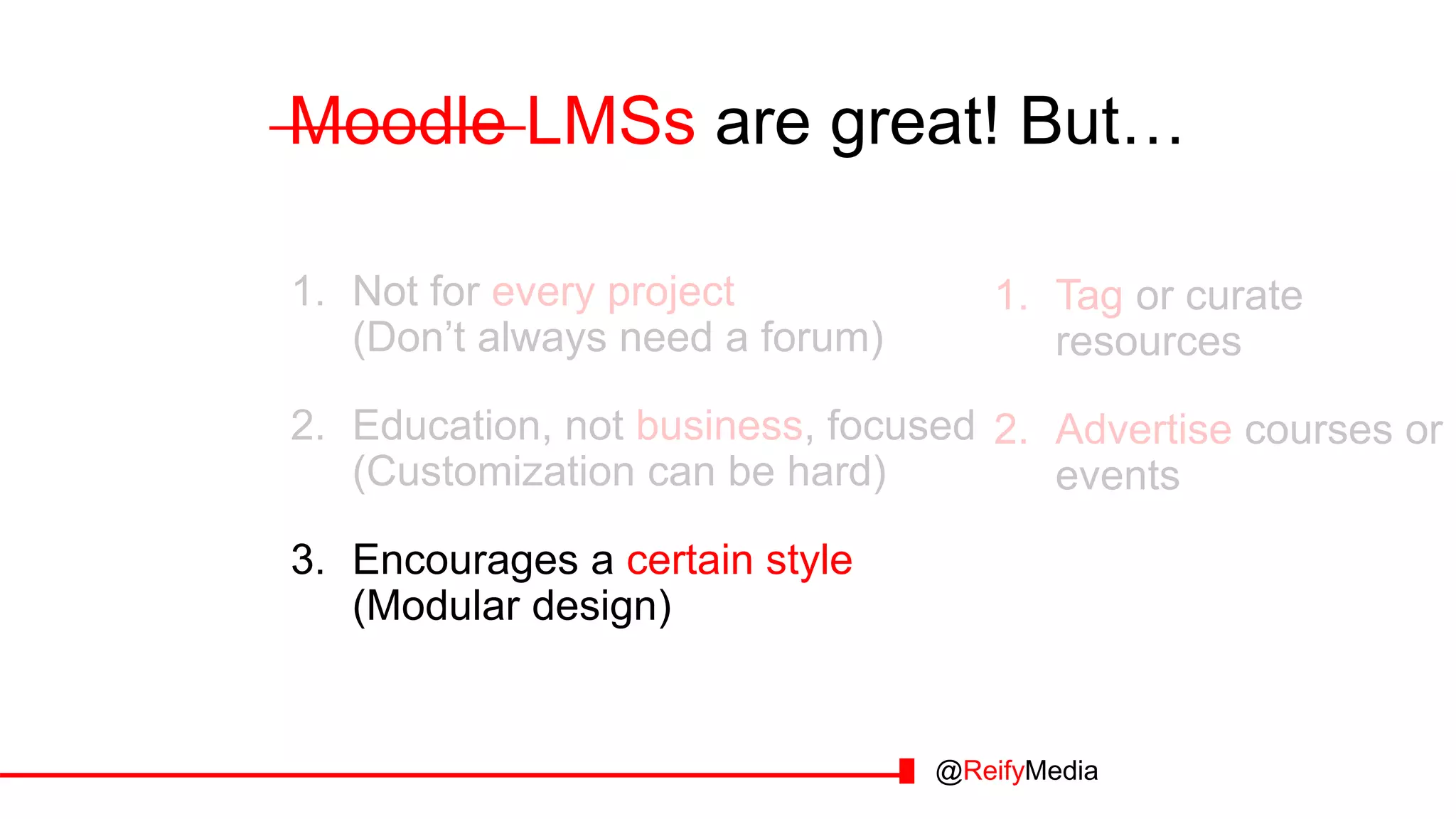 Moodle LMSs are great! But…
1. Not for every project
(Don’t always need a forum)
2. Education, not business, focused
(Customization can be hard)
3. Encourages a certain style
(Modular design)
@ReifyMedia
1. Tag or curate
resources
2. Advertise courses or
events
 