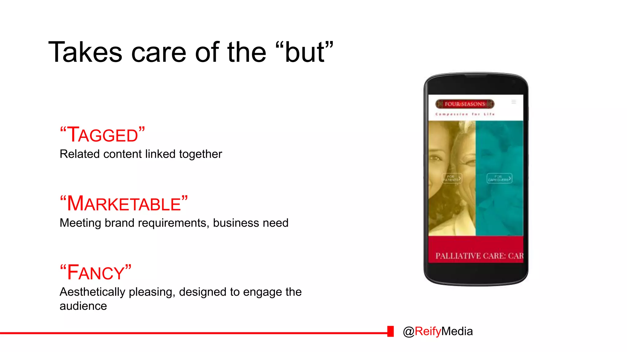 Takes care of the “but”
“TAGGED”
Related content linked together
“MARKETABLE”
Meeting brand requirements, business need
“FANCY”
Aesthetically pleasing, designed to engage the
audience
@ReifyMedia
 