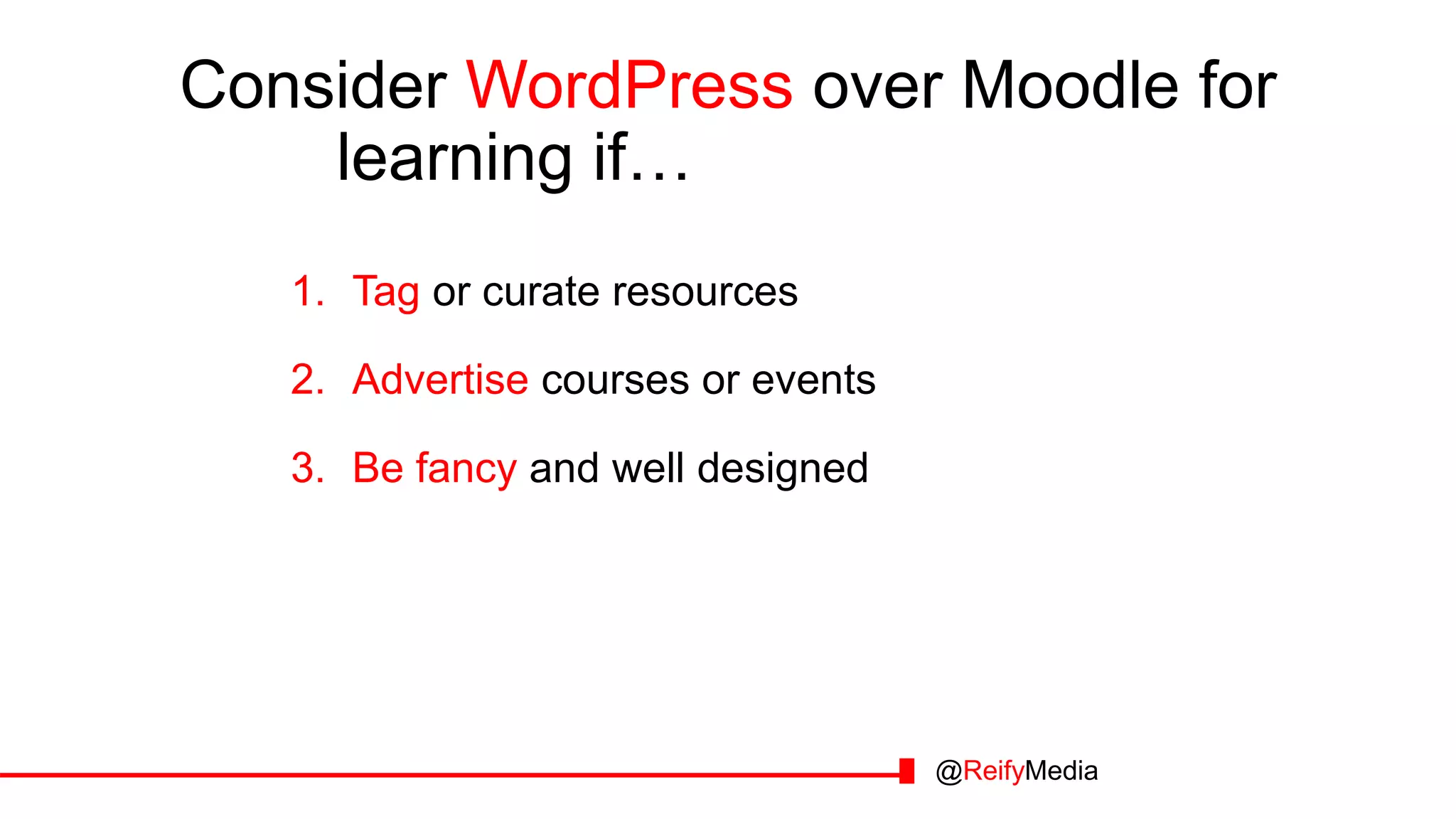 Consider WordPress over Moodle for
learning if… you want to…
1. Tag or curate resources
2. Advertise courses or events
3. Be fancy and well designed
@ReifyMedia
 